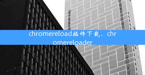 chromereload插件下载、chromereloader