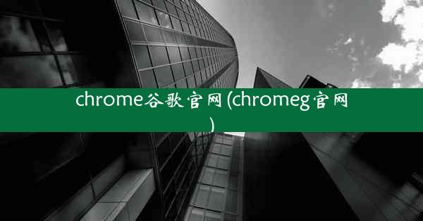 chrome谷歌官网(chromeg官网)