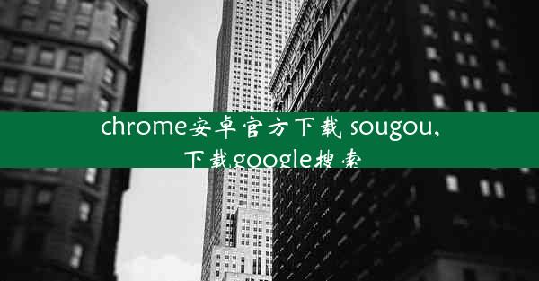 chrome安卓官方下载 sougou,下载google搜索