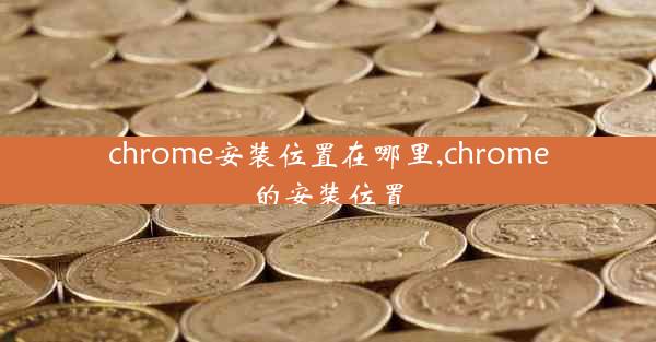 chrome安装位置在哪里,chrome的安装位置