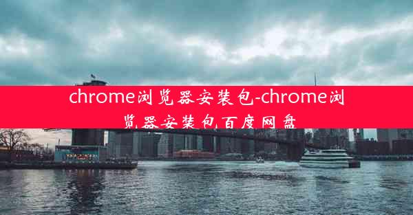 chrome浏览器安装包-chrome浏览器安装包百度网盘