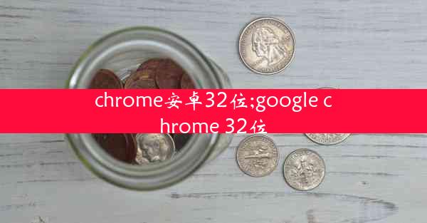 chrome安卓32位;google chrome 32位