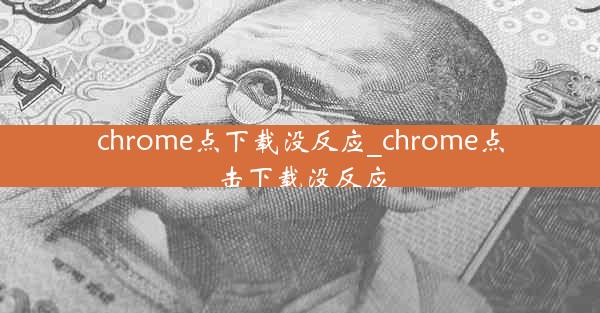 chrome点下载没反应_chrome点击下载没反应