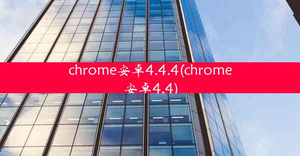 chrome安卓4.4.4(chrome安卓4.4)