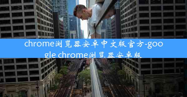 chrome浏览器安卓中文版官方-google chrome浏览器安卓版