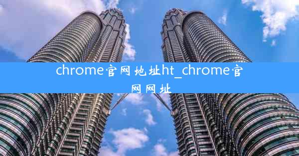 chrome官网地址ht_chrome官网网址