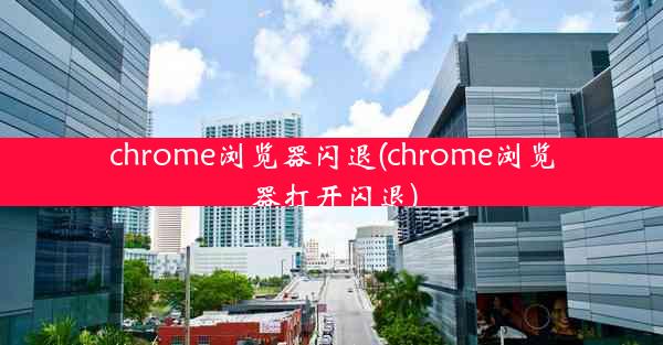 chrome浏览器闪退(chrome浏览器打开闪退)