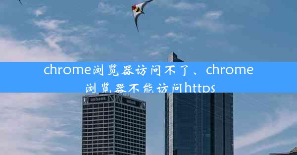 chrome浏览器访问不了、chrome浏览器不能访问https