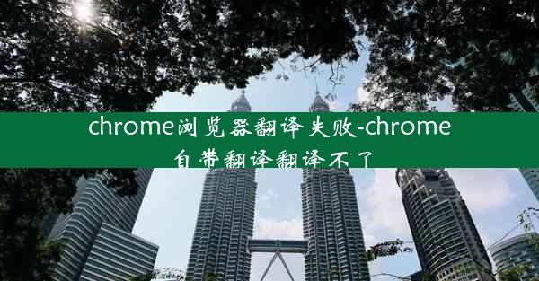 chrome浏览器翻译失败-chrome自带翻译翻译不了