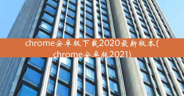 chrome安卓版下载2020最新版本(chrome安卓版2021)