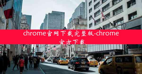 chrome官网下载完整版-chrome 官方下载