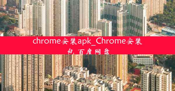 chrome安装apk_Chrome安装包 百度网盘