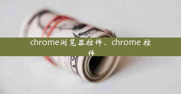 chrome浏览器控件、chrome 控件