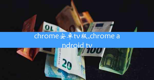 chrome安卓tv版,chrome android tv