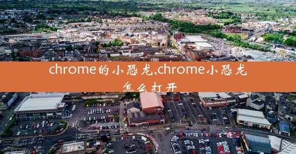 chrome的小恐龙,chrome小恐龙怎么打开