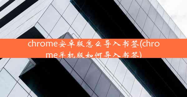 chrome安卓版怎么导入书签(chrome手机版如何导入书签)