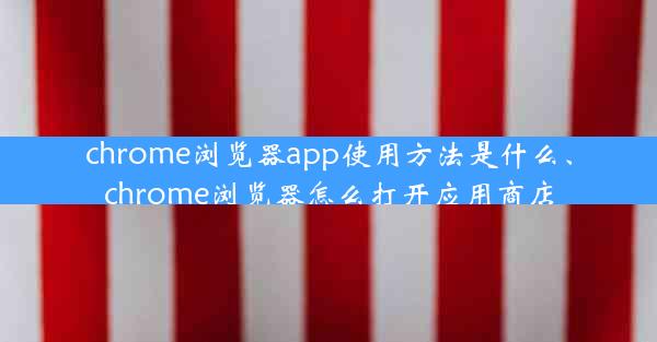 chrome浏览器app使用方法是什么、chrome浏览器怎么打开应用商店