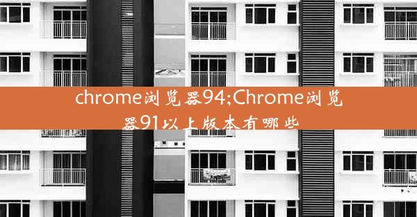 chrome浏览器94;Chrome浏览器91以上版本有哪些