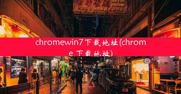 chromewin7下载地址(chrome 下载地址)