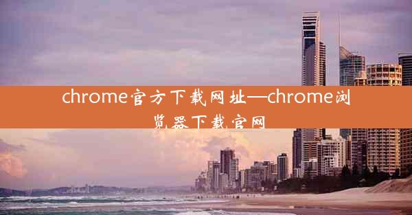 chrome官方下载网址—chrome浏览器下载官网