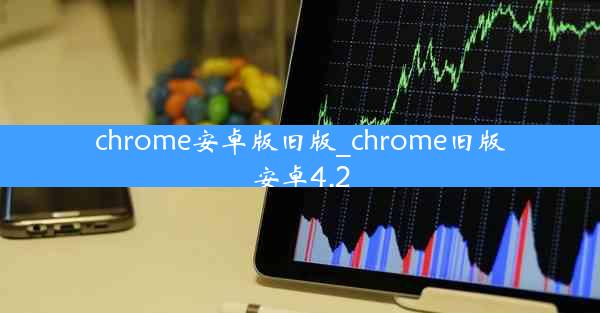 chrome安卓版旧版_chrome旧版安卓4.2