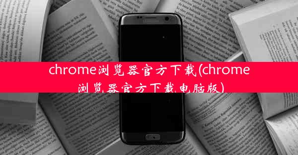 chrome浏览器官方下载(chrome浏览器官方下载电脑版)