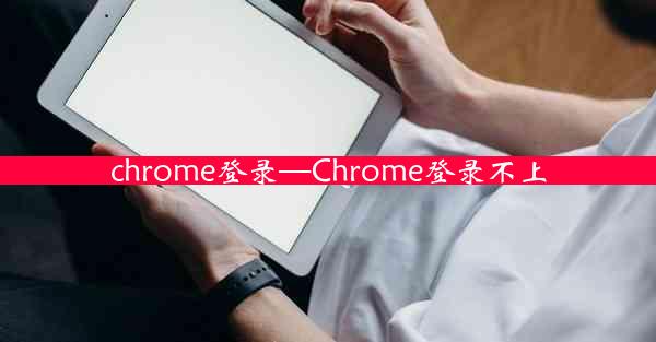 chrome登录—Chrome登录不上