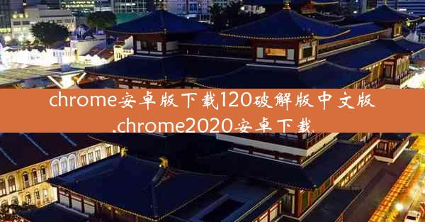 chrome安卓版下载120破解版中文版,chrome2020安卓下载