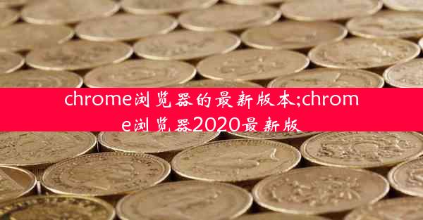 chrome浏览器的最新版本;chrome浏览器2020最新版