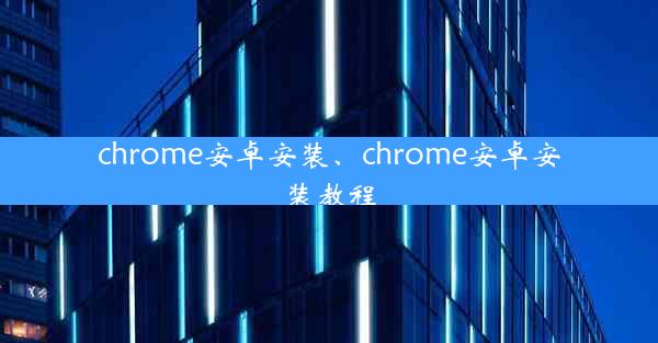 chrome安卓安装、chrome安卓安装教程