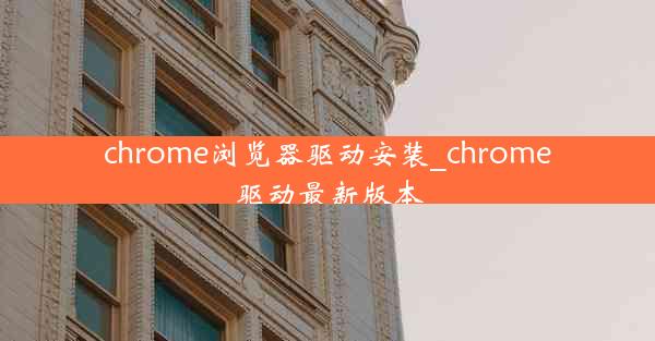 chrome浏览器驱动安装_chrome驱动最新版本