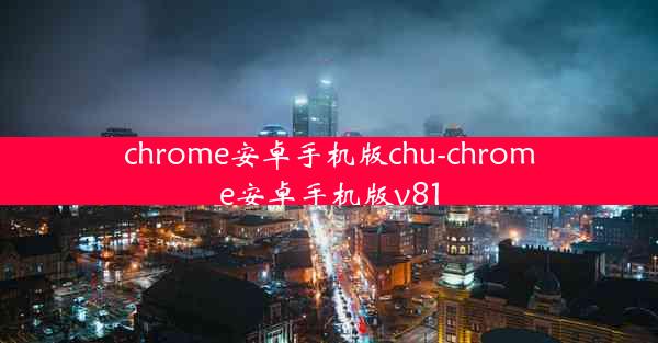 chrome安卓手机版chu-chrome安卓手机版v81