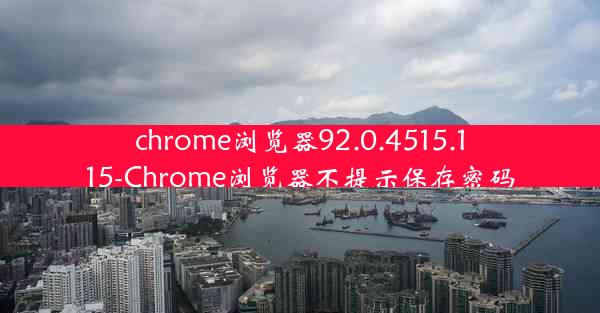 chrome浏览器92.0.4515.115-Chrome浏览器不提示保存密码