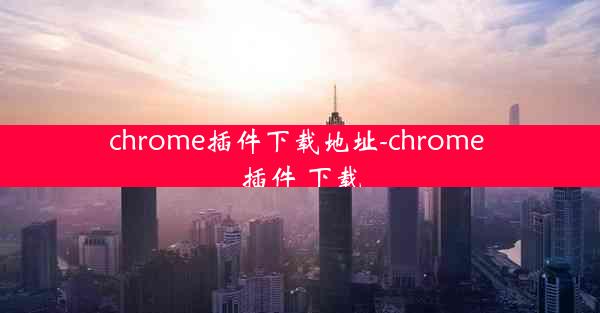 chrome插件下载地址-chrome 插件 下载