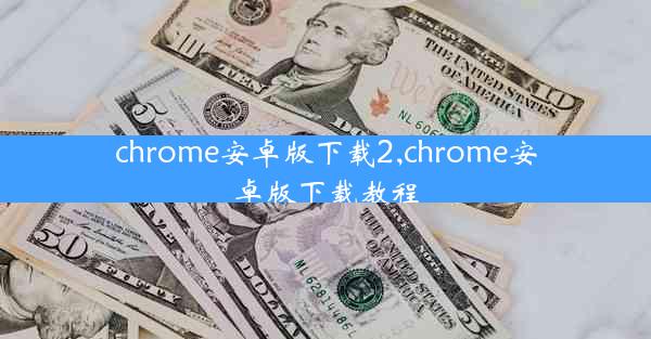 chrome安卓版下载2,chrome安卓版下载教程