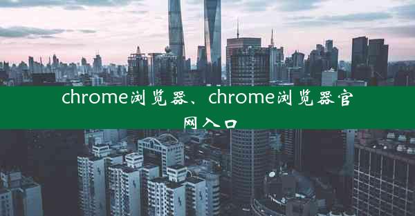 chrome浏览器、chrome浏览器官网入口