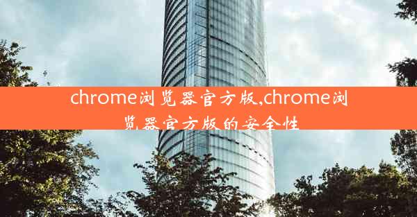 chrome浏览器官方版,chrome浏览器官方版的安全性