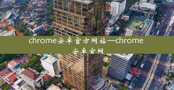 chrome安卓官方网站—chrome 安卓官网