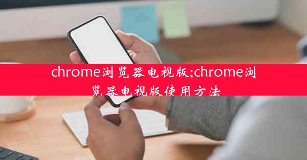 chrome浏览器电视版;chrome浏览器电视版使用方法