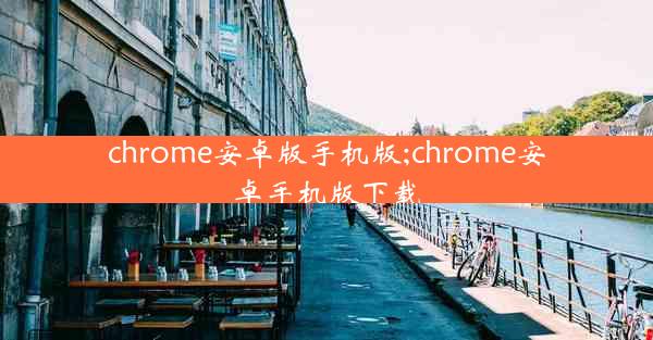 chrome安卓版手机版;chrome安卓手机版下载