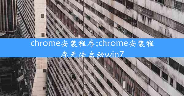 chrome安装程序;chrome安装程序无法启动win7