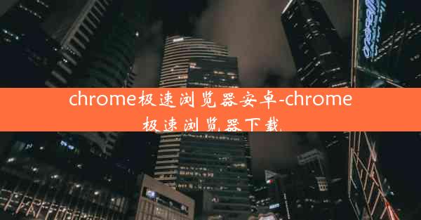 chrome极速浏览器安卓-chrome极速浏览器下载