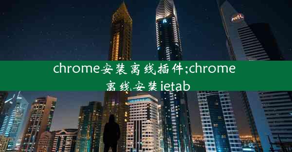 chrome安装离线插件;chrome 离线安装ietab