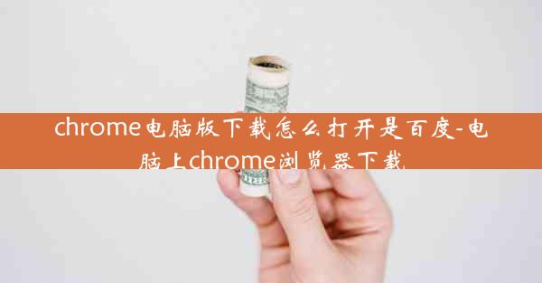 chrome电脑版下载怎么打开是百度-电脑上chrome浏览器下载