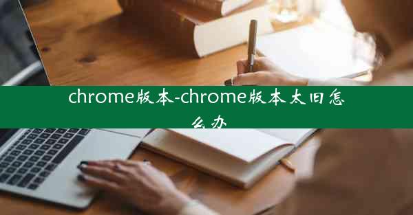 chrome版本-chrome版本太旧怎么办