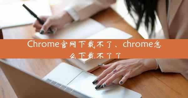 Chrome官网下载不了、chrome怎么下载不了了