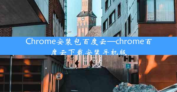 Chrome安装包百度云—chrome百度云下载安装手机版