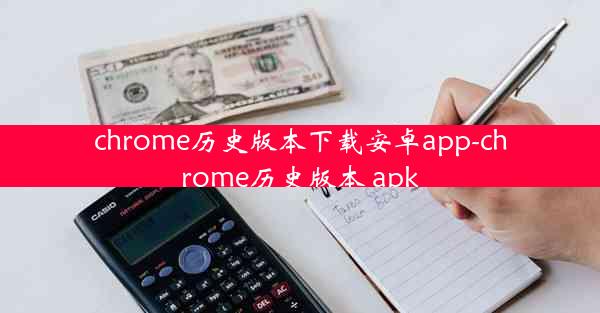 chrome历史版本下载安卓app-chrome历史版本 apk