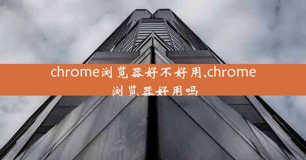 chrome浏览器好不好用,chrome浏览器好用吗