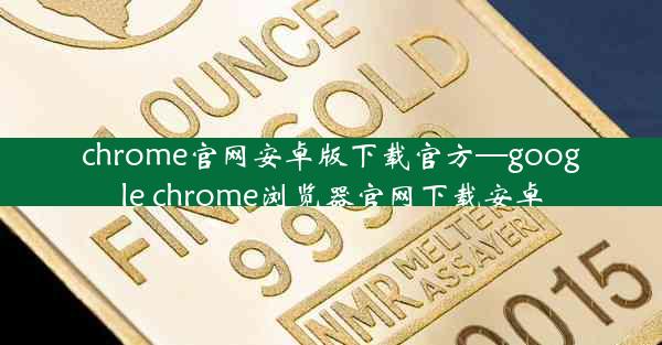 chrome官网安卓版下载官方—google chrome浏览器官网下载安卓